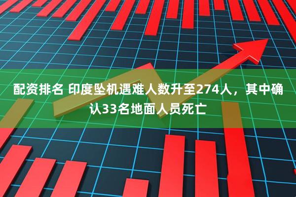 配资排名 印度坠机遇难人数升至274人，其中确认33名地面人员死亡