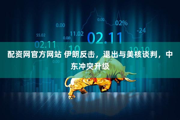 配资网官方网站 伊朗反击，退出与美核谈判，中东冲突升级