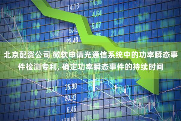 北京配资公司 微软申请光通信系统中的功率瞬态事件检测专利, 确定功率瞬态事件的持续时间